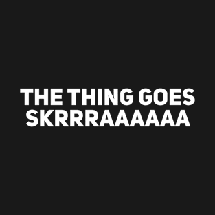 The Thing Goes Skrrraaaaaa T-Shirt