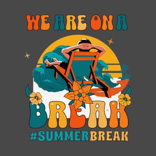 We are on a break #summerbreak T-Shirt