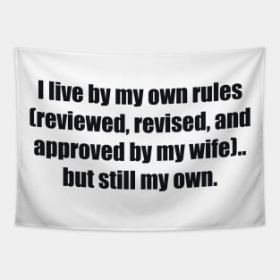 I live by my own rules (reviewed, revised, and approved by my wife).. but still my own Tapestry