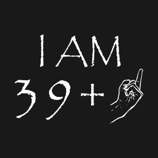 I Am 39 1 40 Years Old Birthday T-Shirt