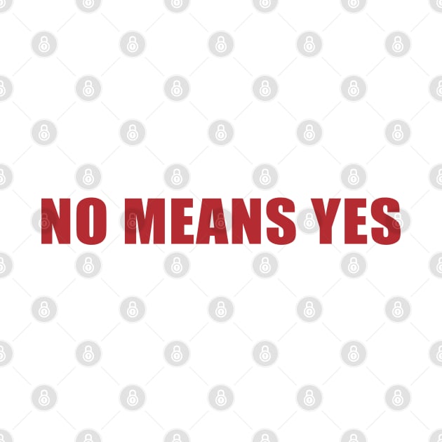 NO MEANS YES... JUST KIDDING by tvshirts