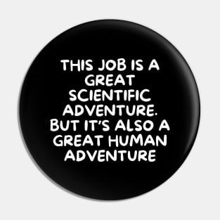 This job is a great scientific adventure. But it’s also a great human adventure Pin