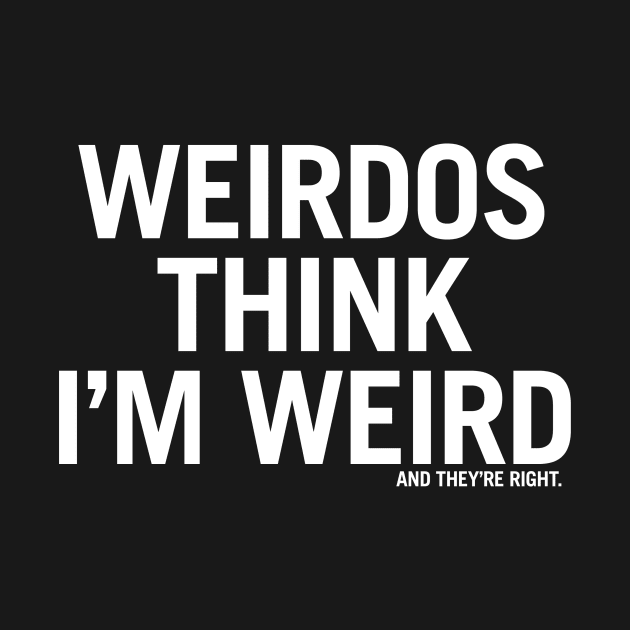 Weirdos think I'm weird and they're right. by jeltenney