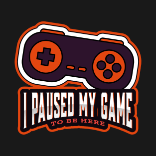 I paused my game to be here! T-Shirt