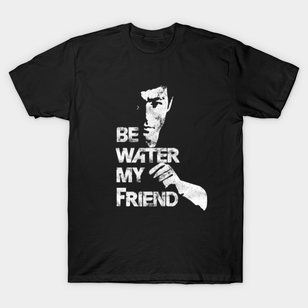 Be water my friend - Bruce Lee. - Bruce Lee - T-Shirt | TeePublic