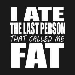 I Ate The Last Person That Called Me Fat Funny Saying T-Shirt