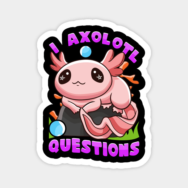 I Axolotl Questions I Ask A Lot Of Questions Pun I Axolotl Questions Magnet Teepublic
