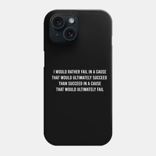 I Would Rather Fail In A Cause That Would Ultimately Succeed Than Succeed In A Cause That Would Ultimately Fail. Phone Case