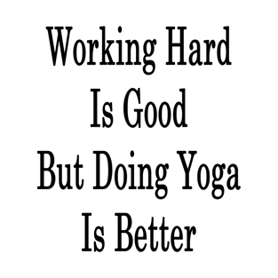 Working Hard Is Good But Doing Yoga Is Better T-Shirt