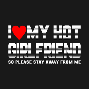 I Love My Hot Girlfriend So Please Stay Away From Me Couple Heart Love T-Shirt