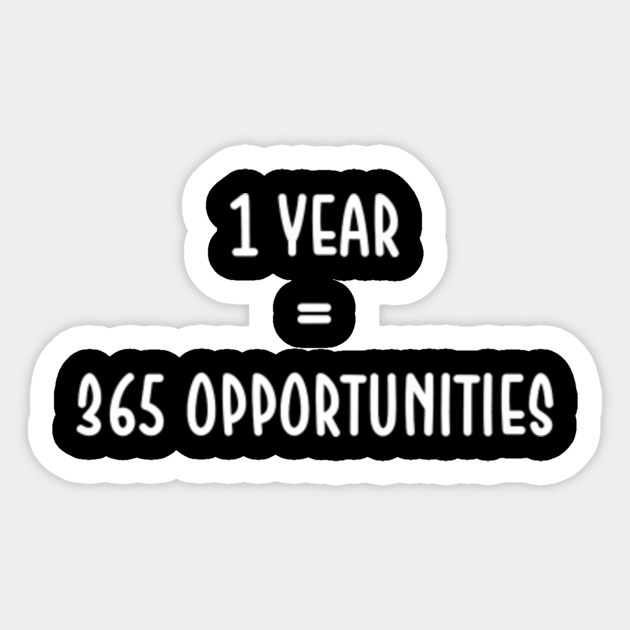 1 Year 365 Opportunities Motivational New Years 1 Year 365 Opportunities Motivational N Sticker Teepublic