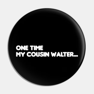 One Time My Cousin Walter... Pin