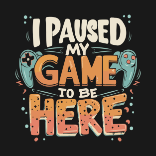 I Paused my Game to be Here Gaming Humor Funny Gamer T-Shirt