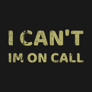 I Can't I'm On Call T-Shirt