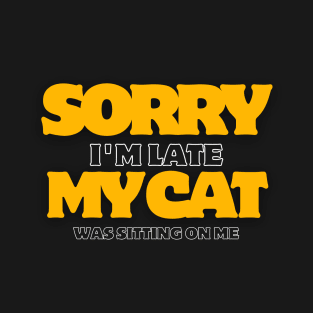 Sorry I’m late my cat was sitting on me T-Shirt