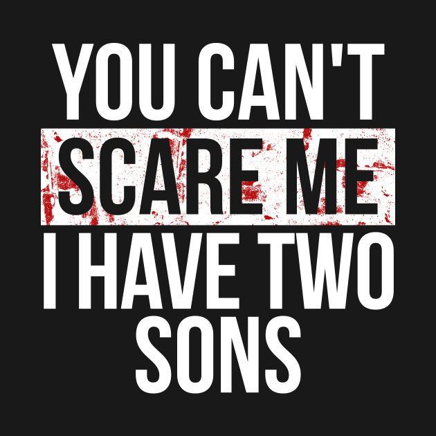 You Can t Scare Me I Have two sons by hoopoe