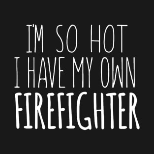 I'm So Hot My Own Firefighter T-Shirt