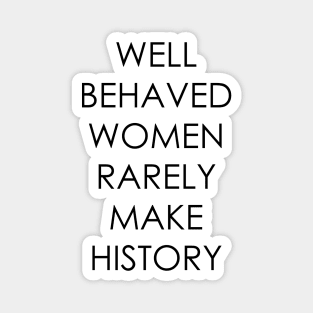 Well Behaved Women Rarely Make History Magnet