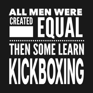 ALL MEN WERE CREATED EQUAL THEN SOME LEARN KICKBOXING Martial Arts Man Statement Gift T-Shirt