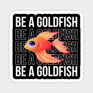 Be A Goldfish Magnet