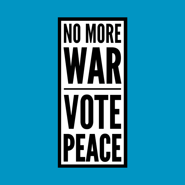 NO MORE WAR VOTE PEACE by mafmove