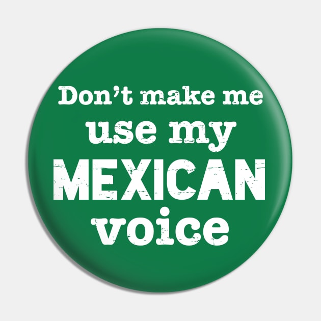 Don't make me use my Mexican voice - white design Pin by verde