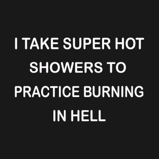 I Take Super Hot Showers To Practice Burning In Hell T-Shirt