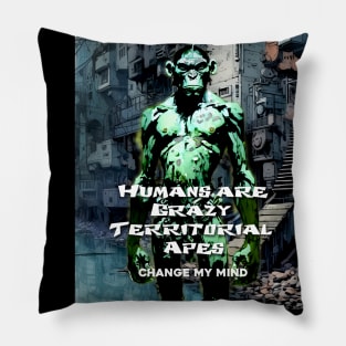 Humans are Crazy Territorial Apes... Change My Mind Pillow