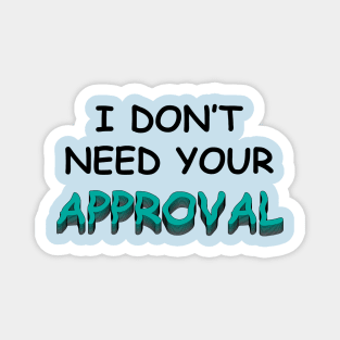 I DO NOT NEED YOUR APPROVAL Magnet