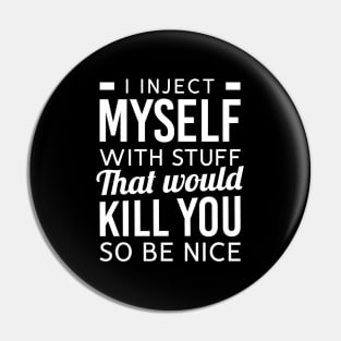 I Inject Myself With Stuff That Would Kill You So Be Nice Pin