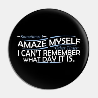 sometimes i amaze my self other times i can't remember what day it is Pin