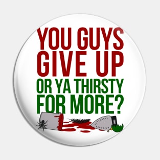 You Guys Give Up Or Ya Thirsty for More? Pin