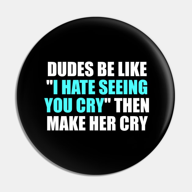 Dudes be like I hate seeing you cry then make her cry Pin by It'sMyTime