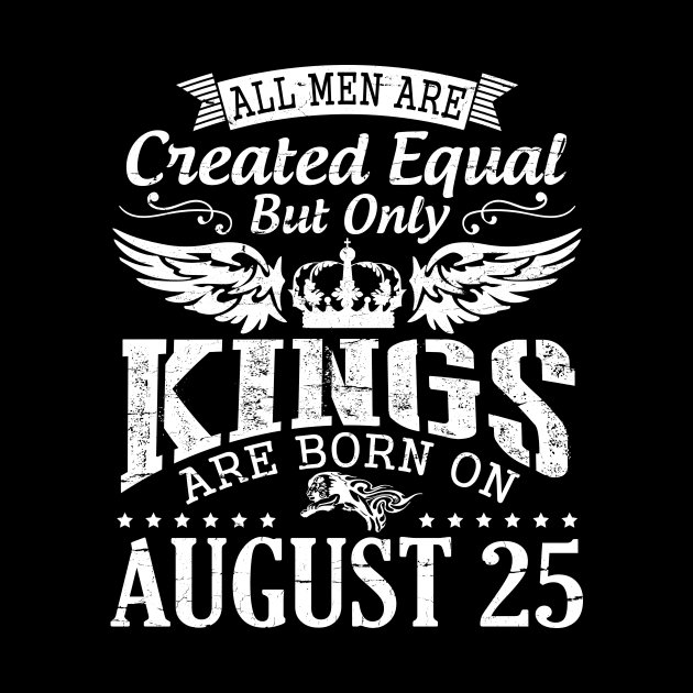 All Men Are Created Equal But Only Kings Are Born On August 25 Happy Birthday To Me You Papa Dad Son by DainaMotteut