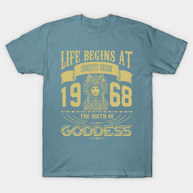 Disover Life begins at Forty Nine 1968 the birth of Goddess! - 1968 The Birth Of Goddess - T-Shirt