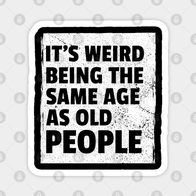 It's Weird Being The Same Age As Old People Sarcastic Magnet by amitsurti