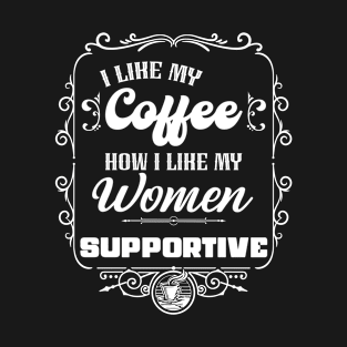 I like my coffee how I like my women - SUPPORTIVE T-Shirt