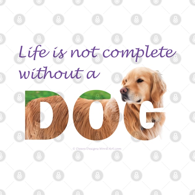 Life is not complete without a dog - golden retriever oil painting wordart by DawnDesignsWordArt