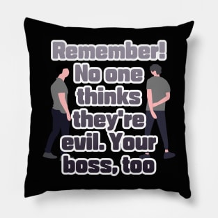 Remember! No one thinks they're evil. Your boss,too Pillow