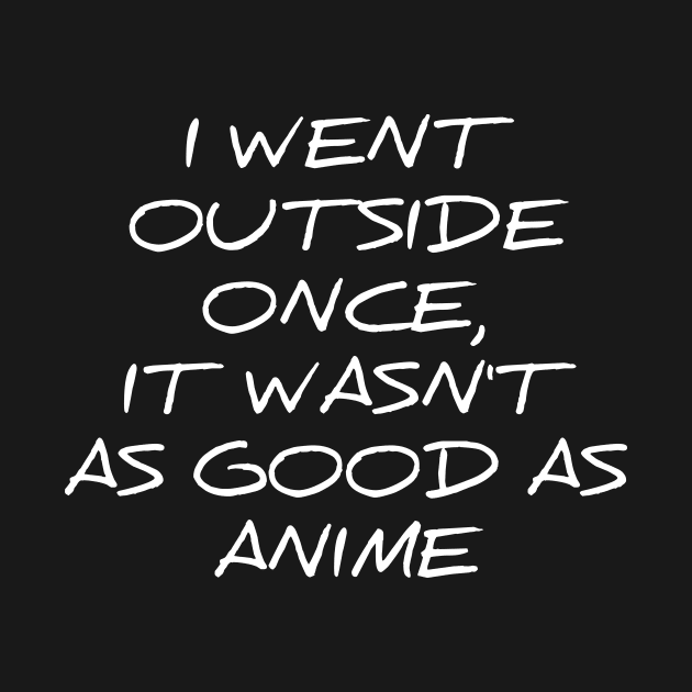 I went outside once, it wasn't as good as anime silly t-shirt by RedYolk