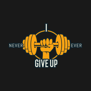 I Never Ever Give Up T-Shirt