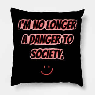 I'm No Longer A Danger To Society Pillow