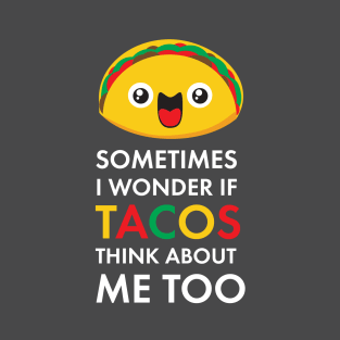 Sometimes I Wonder If Tacos Think About Me Too: Taco Tuesday Taco Lover Gifts T-Shirt