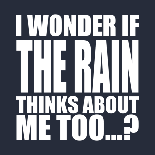 i wonder if the Rain thinks about me too T-Shirt