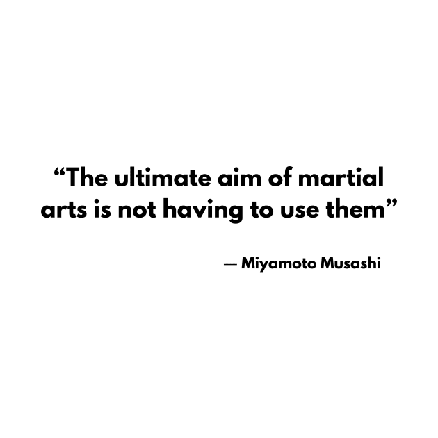 “The ultimate aim of martial arts is not having to use them”  Miyamoto Musashi, A Book of Five Rings by ReflectionEternal