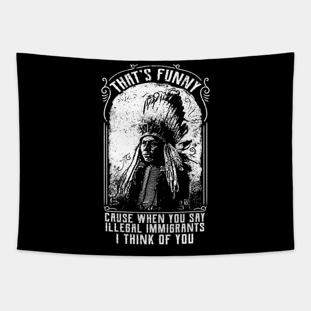 That's Funny Cause When You Say Illegal Immigrants I Think Of You Tapestry by UNDERGROUNDROOTS