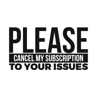 PLEASE CANCEL MY SUBSCRIPTION TO YOUR ISSUES T-Shirt