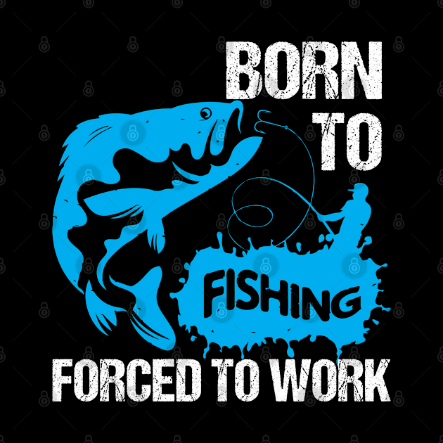 Born To Fishing Forced To Work - Fishing Shirts by Murder By Text