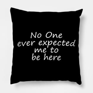 No One Ever Expected Me To Be Here Pillow