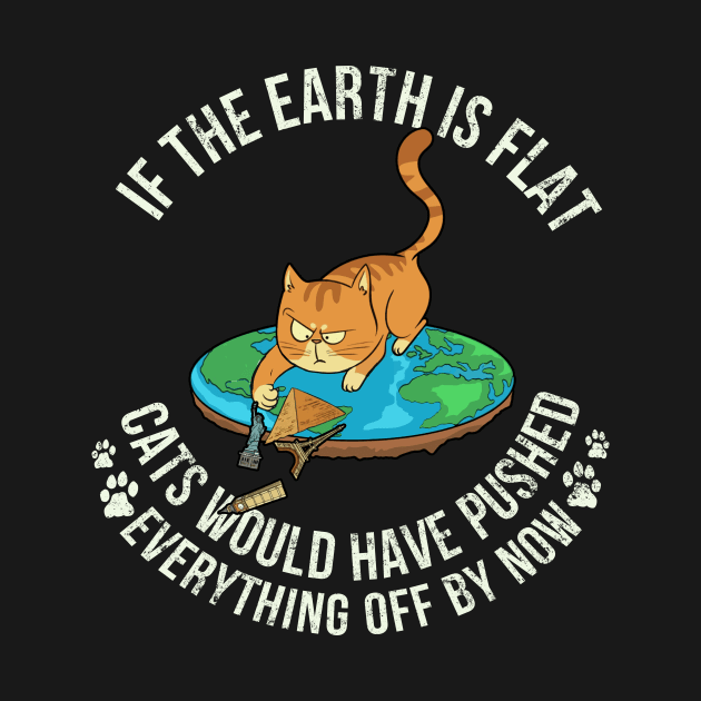 If The Earth Is Flat Cats Would Have Pushed Everything Off By Now - Cat Lover by Danielle Shipp